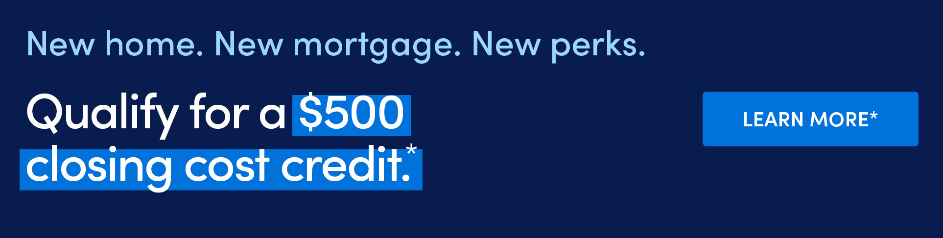 Ad - New home. New mortgage. New perks. Qualify for a $500 closing cost credit.* Click for details*