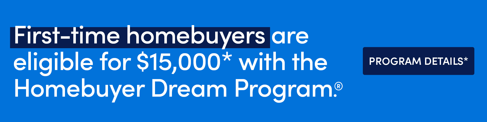 Ad - First-time homebuyers eligible for $15,000* with Homebuyer Dream Program. Click for details*